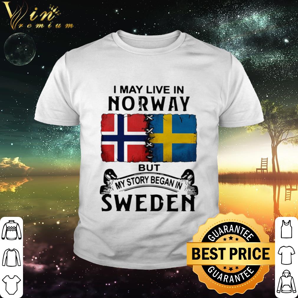 Original I May Live In Norway But My Story Began In Sweden shirt