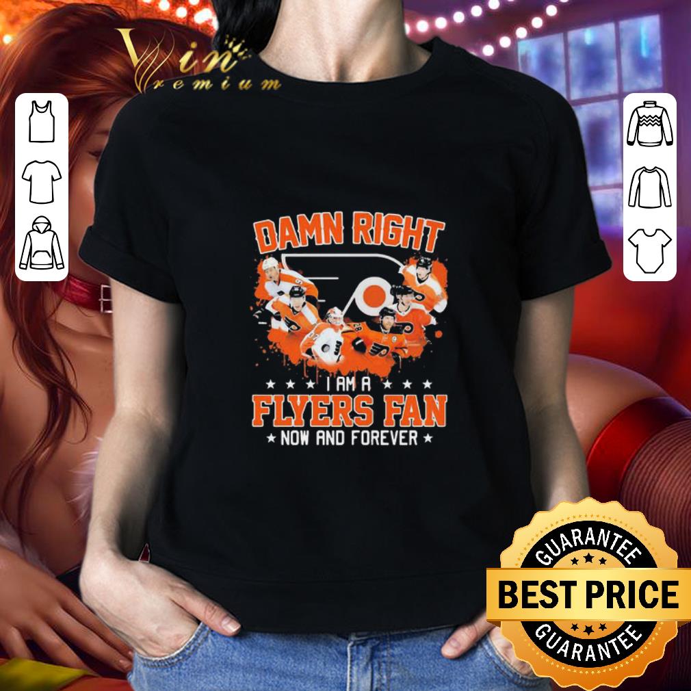 Damn Right I Am A Philadelphia Flyers Fan Now And Forever shirt