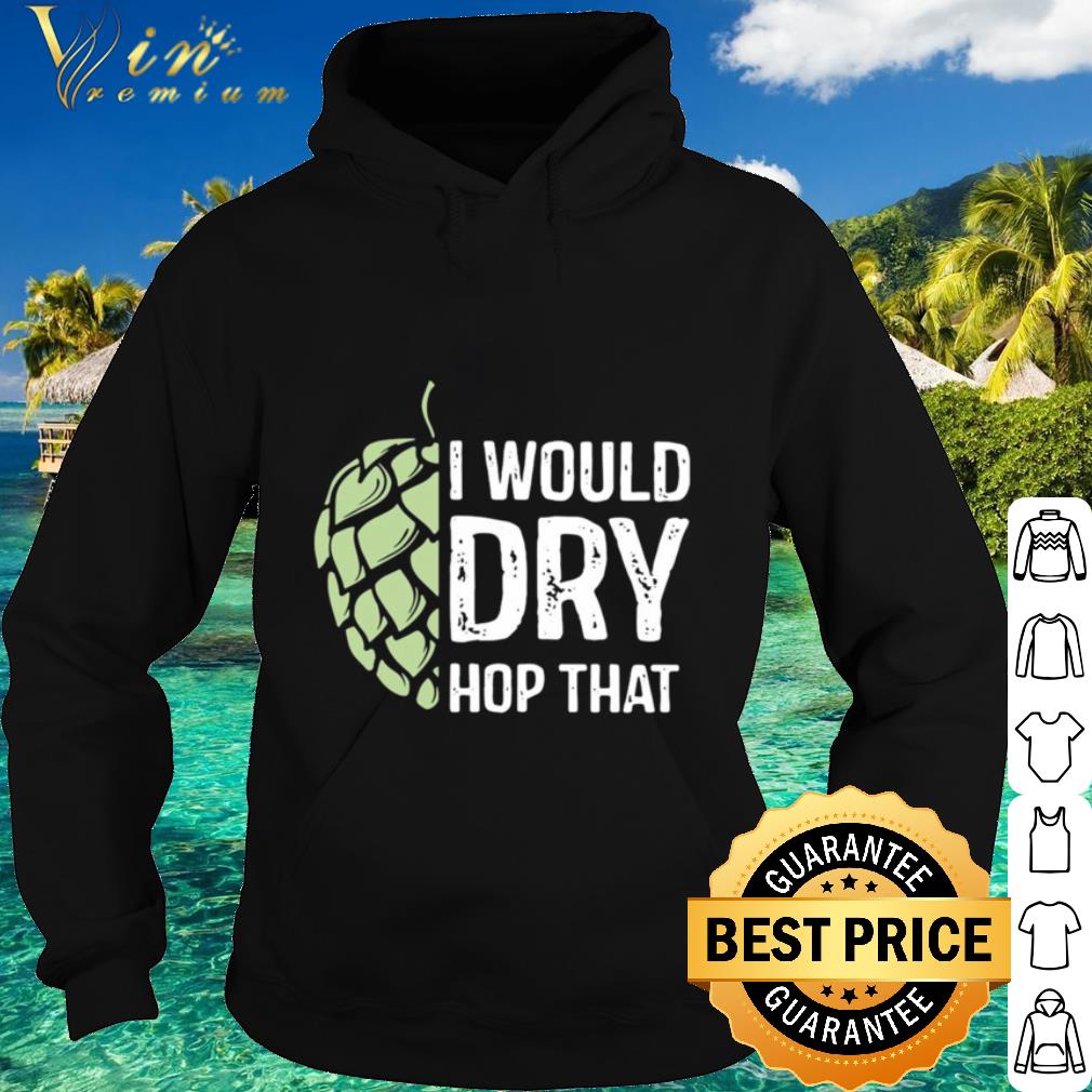 25700028 cool i would dry hop that shirt 4 - Cool I Would Dry Hop That shirt
