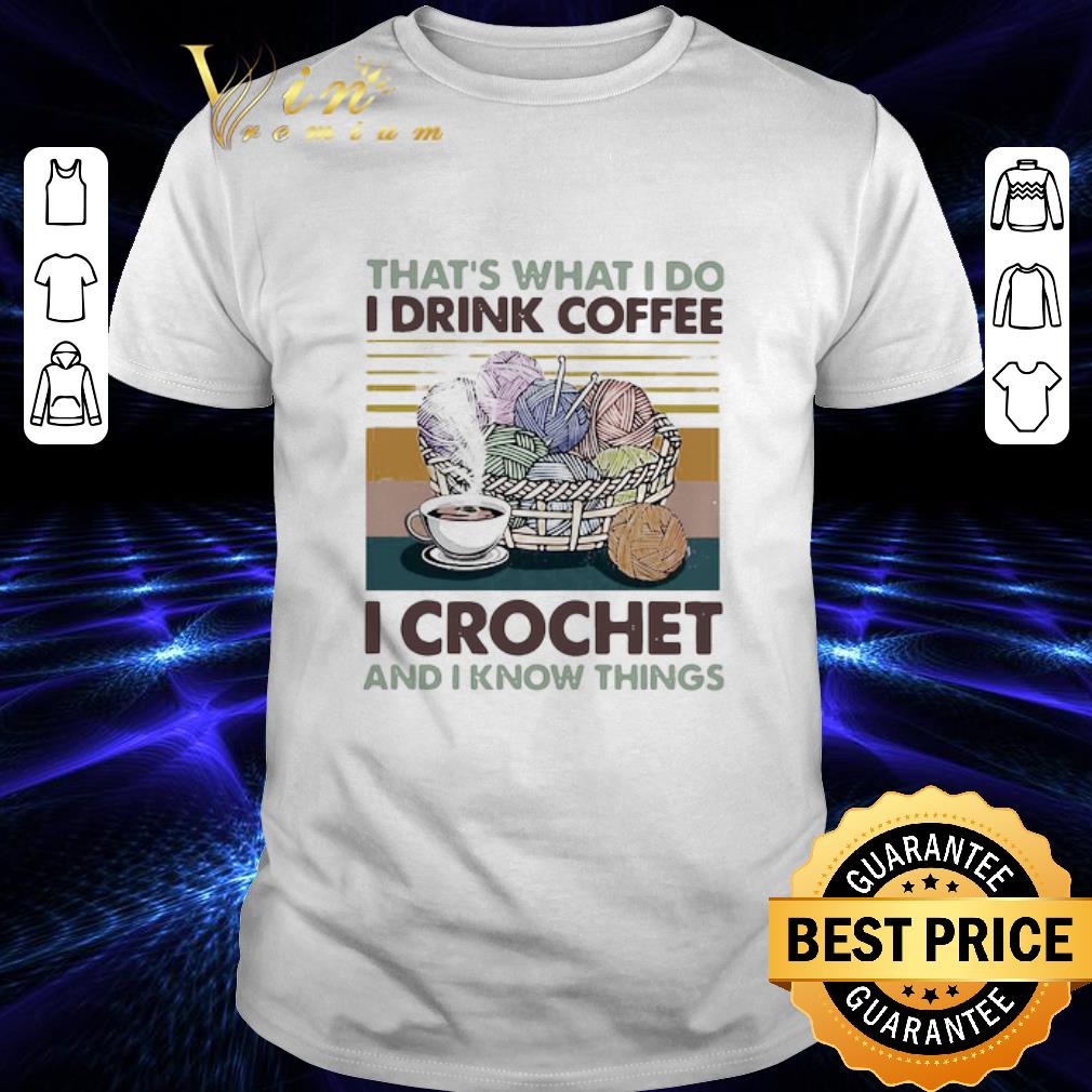 That’s What I Do I Drink Coffee I Crochet And I Know Things Vintage shirt