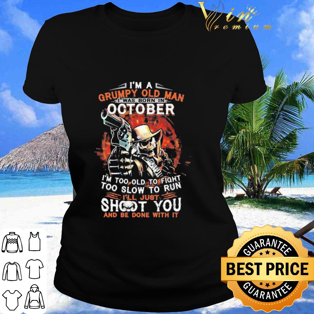 Nice I Am A Grumpy Old Man I Was Born In October I’m Too Old To Fight shirt