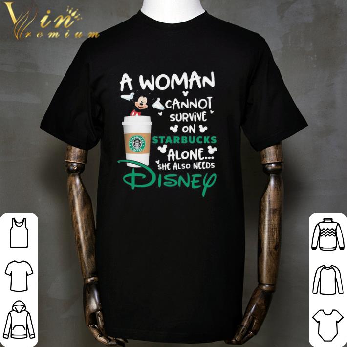 Mickey mouse a woman cannot survive on starbucks alone she also needs disney shirt