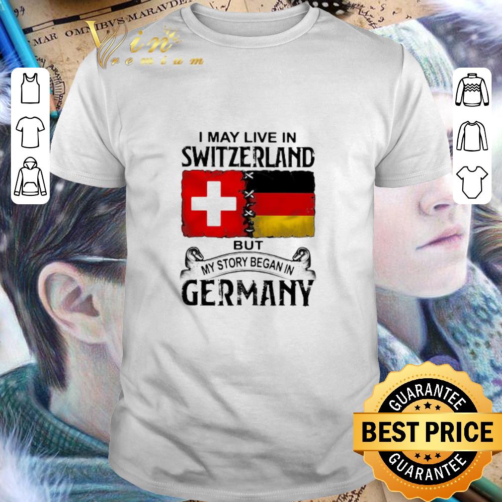 I may live in Switzerland but my story began in Germany shirt