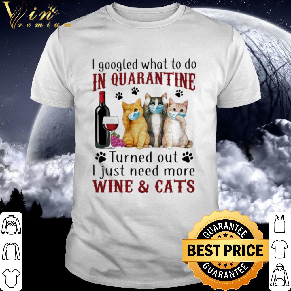 I Googled What To Do In Quarantine I Just Need More Wine And Cats Coronavirus shirt