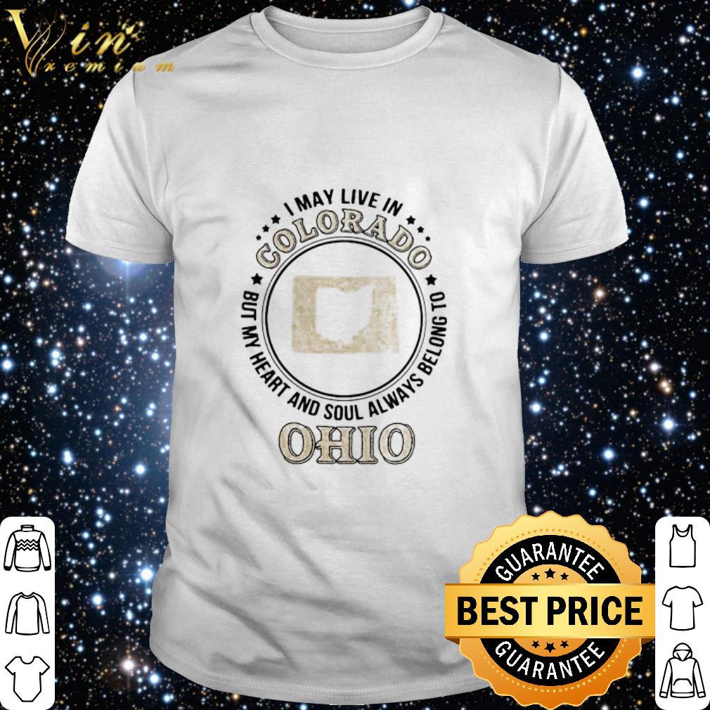 Nice I May Live In Colorado But My Heart And Soul Always Belong To Ohio shirt