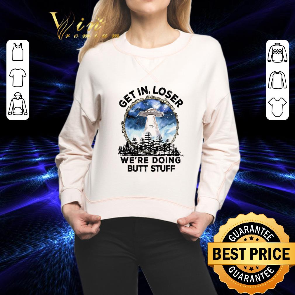 Area 51 Get In Loser We’re Doing Butt Stuff shirt