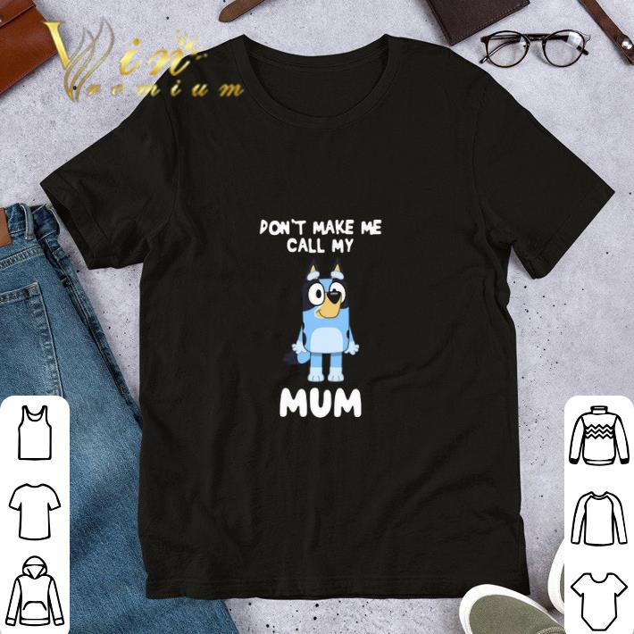 Bluey don’t make me call me mum shirt