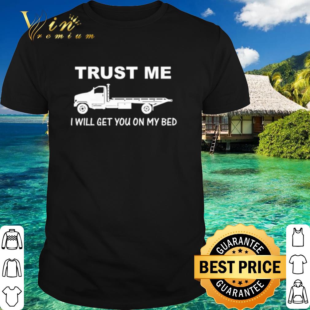 Official Trucker Trust me I will get you on my bed shirt