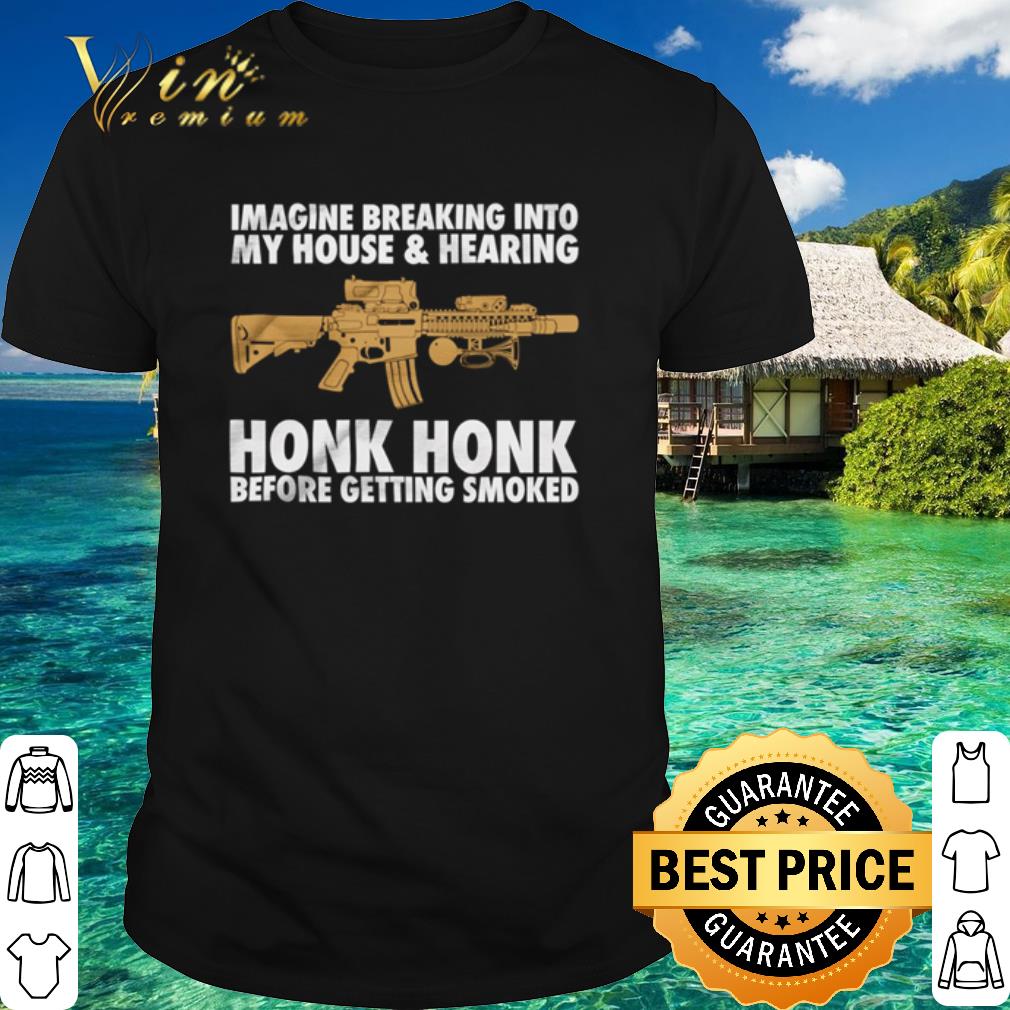 Official Gun Imagine Breaking Into My House And Hearing Honk Honk shirt