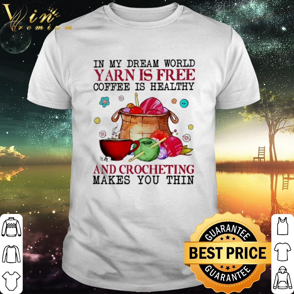 Nice In My Dream World Yarn Is Free Coffee Is Healthy And Crocheting shirt