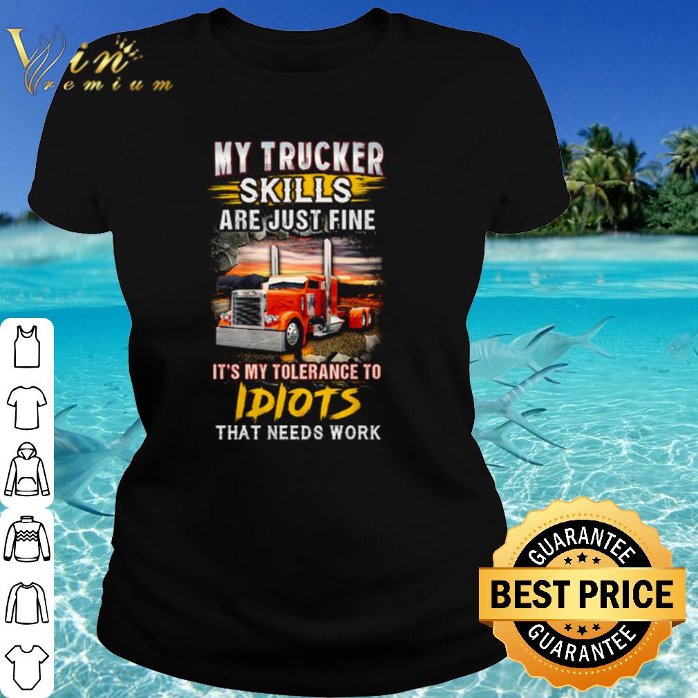 Cool Driver My Trucker Skills are just fine it’s my tolerance to idiots that needs work shirt