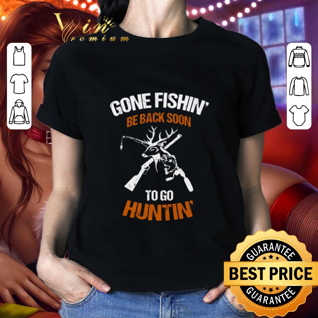 Hunter Gone fishin’ be back soon to go huntin’ shirt