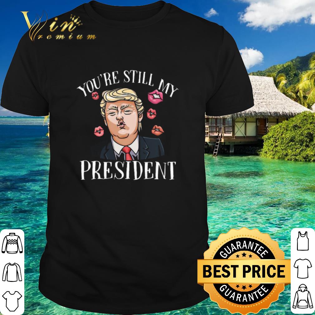 Pretty Donald Trump Kiss You’re Still My President shirt