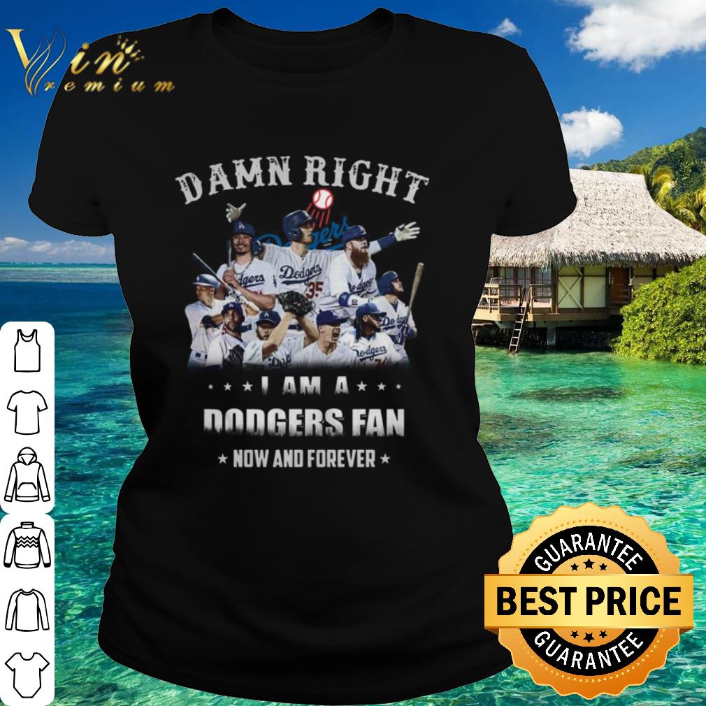 Best Los Angeles Dodgers Damn Right I Am A Dodgers Fan Now And Forever shirt