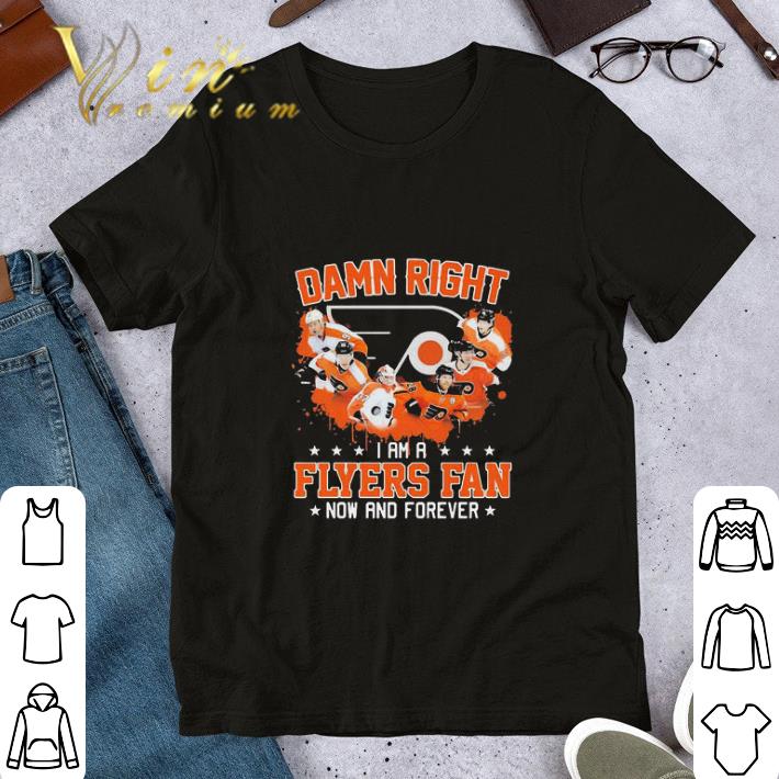 Damn Right I Am A Philadelphia Flyers Fan Now And Forever shirt