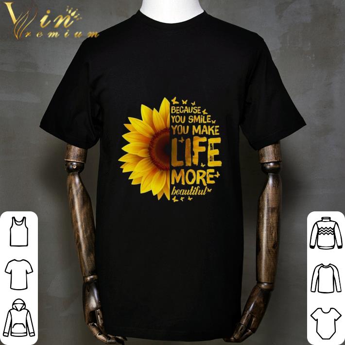 Sunflower because you smile you make life more beautiful shirt