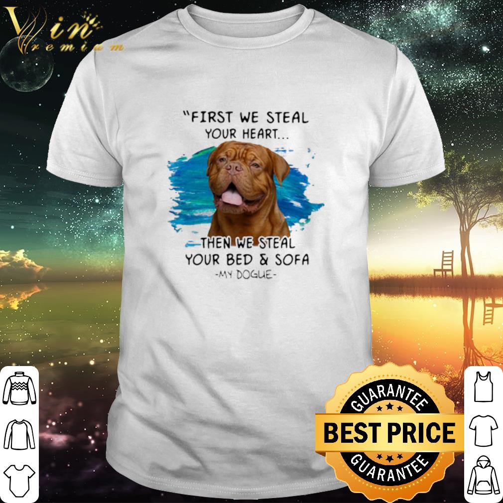 Cool First We Steal Your Heart Then We Steal Your Bed & Sofa My Dogue shirt