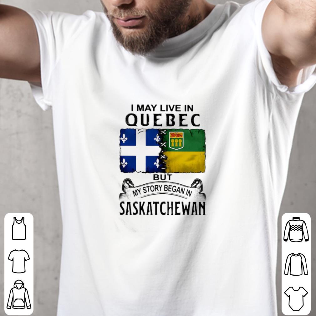 I May Live In Quebec But My Story Began In Saskatchewan shirt