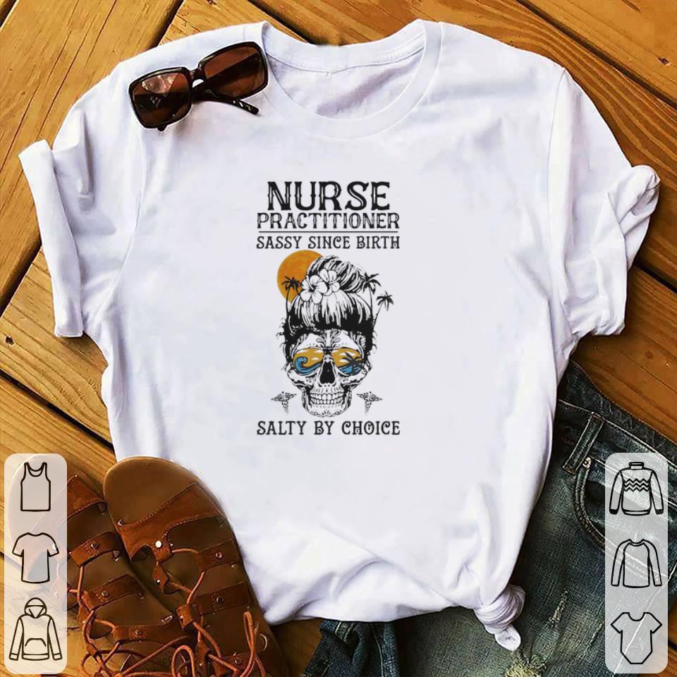 Nice Nurse practitioner sassy since birth salty by choice shirt