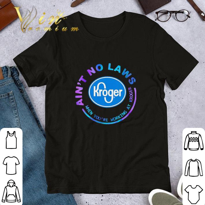 Ain’t No Laws When You’re Working At Kroger shirt