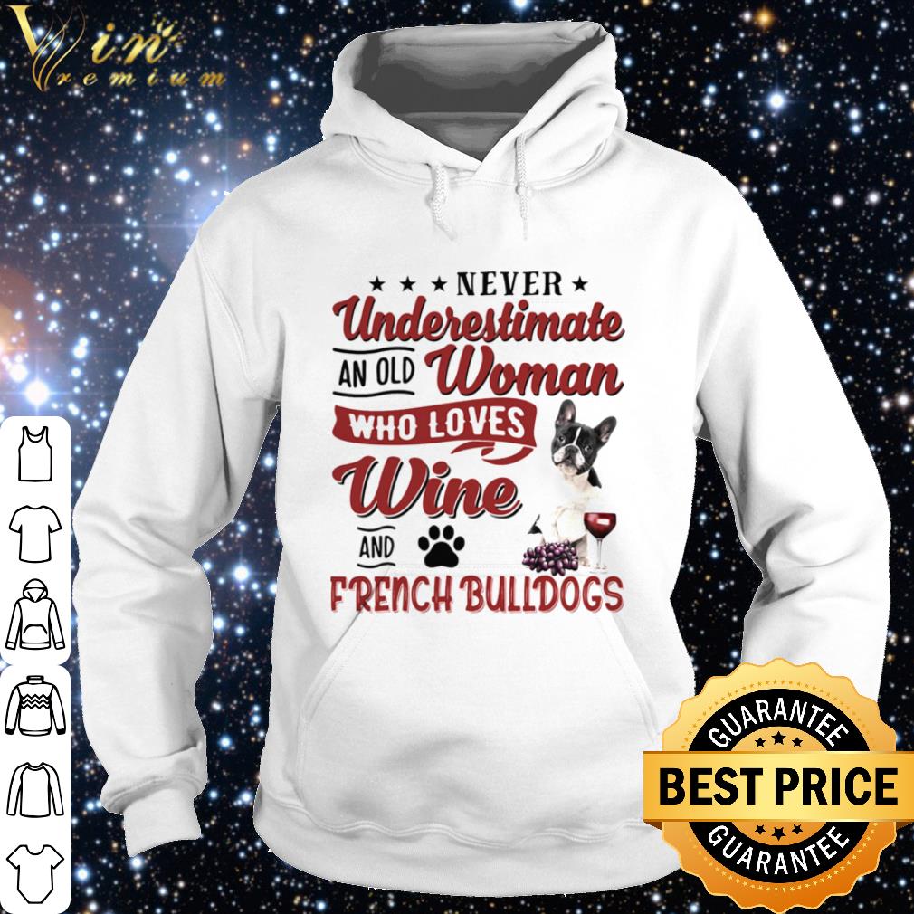 Premium NEVER UNDERESTIMATE AN OLD WOMAN WHO LOVES WINE AND FRENCH BULLDOGS shirt 85580703 premium never underestimate an old woman who loves wine and french bulldogs shirt 4 - Premium NEVER UNDERESTIMATE AN OLD WOMAN WHO LOVES WINE AND FRENCH BULLDOGS shirt