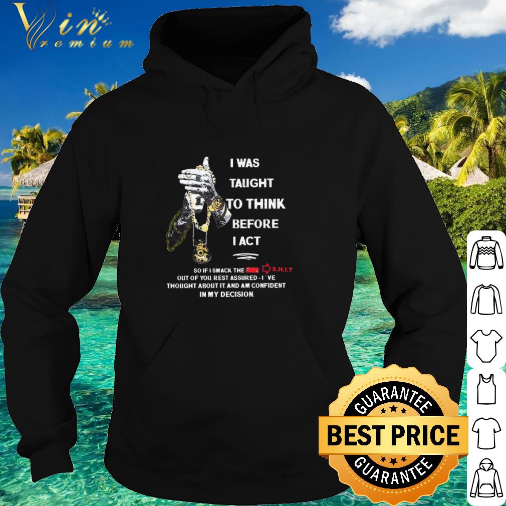 8ac6a287 premium i was taught to think before i act so if i smack the shit shirt 4 - Premium I Was Taught To Think Before I Act So If I Smack The Shit shirt