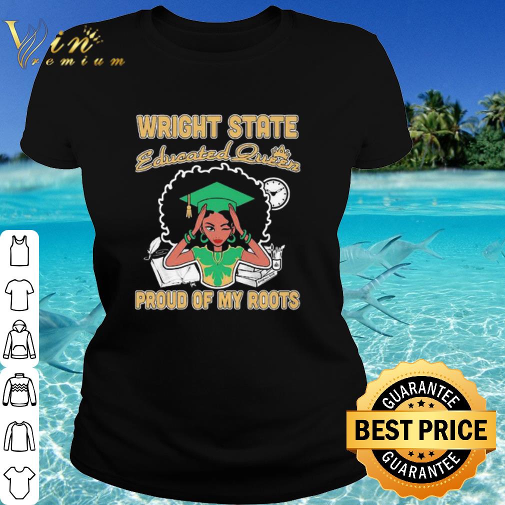 Nice Black Girl Wright State Educated Queen Proud Of My Roots shirt