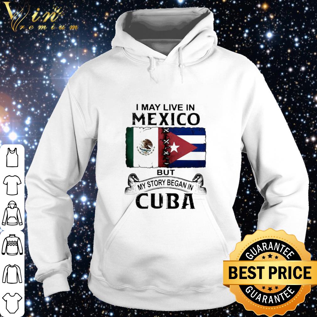 Cool I may live In Mexico but my story began In Cuba flag shirt 8f0ba675 cool i may live in mexico but my story began in cuba flag shirt 4 - Cool I may live In Mexico but my story began In Cuba flag shirt