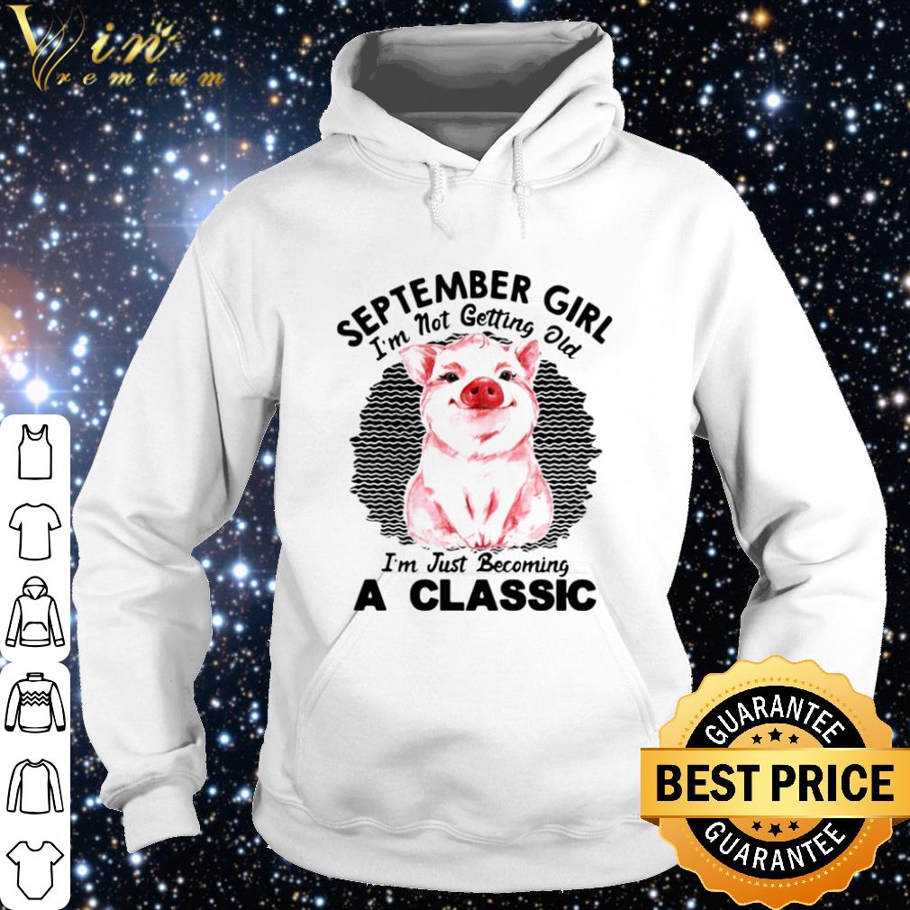 Official Pig September Girl Im Not Getting Old Im Just Becoming A Classic shirt 9868d4ff official pig september girl im not getting old im just becoming a classic shirt 4 - Official Pig September Girl Im Not Getting Old Im Just Becoming A Classic shirt