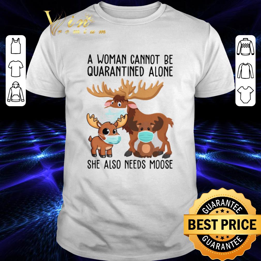 A Woman Cannot Be Quarantined Alone She Also Needs Moose Coronavirus shirt