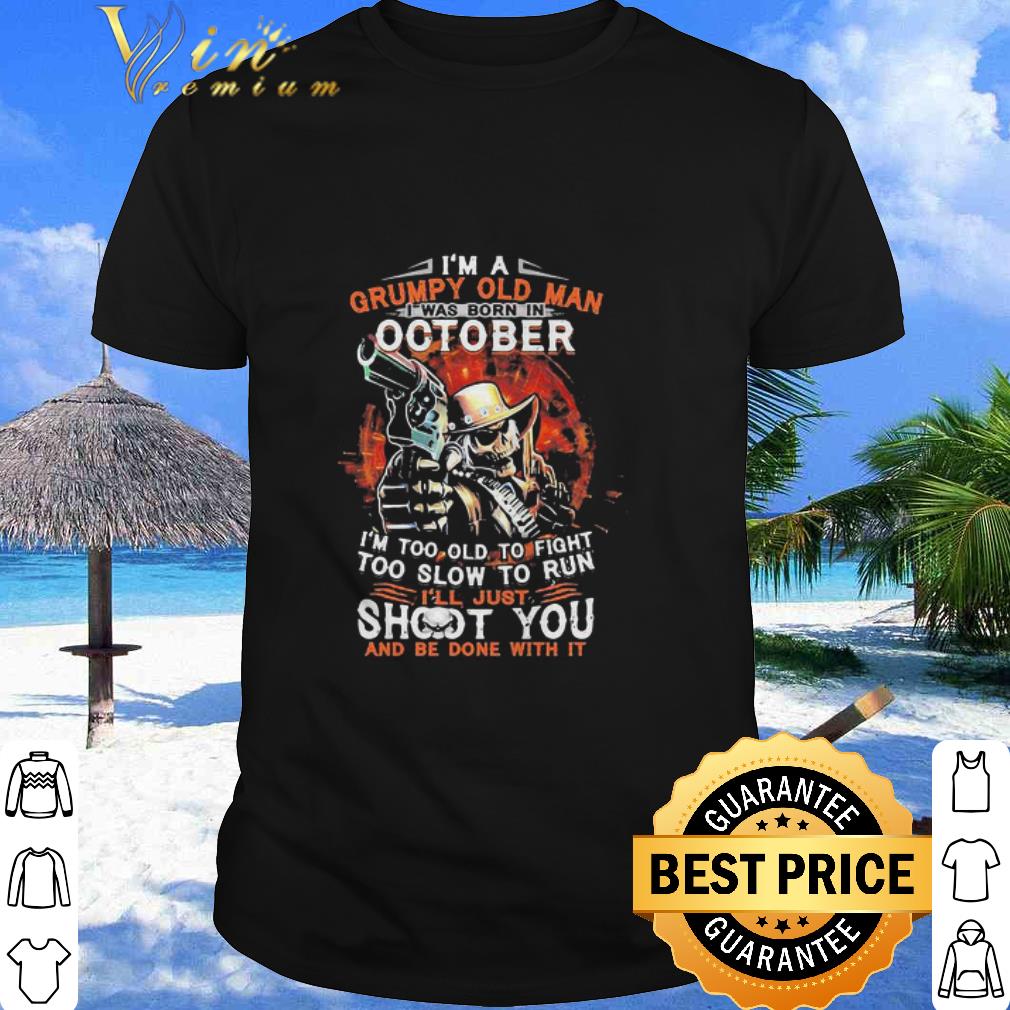 Nice I Am A Grumpy Old Man I Was Born In October I’m Too Old To Fight shirt
