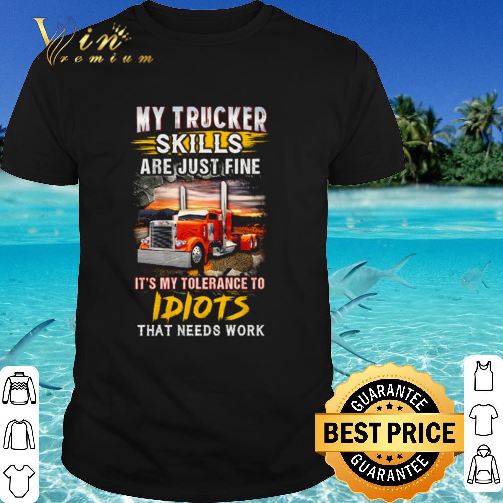 Cool Driver My Trucker Skills are just fine it’s my tolerance to idiots that needs work shirt