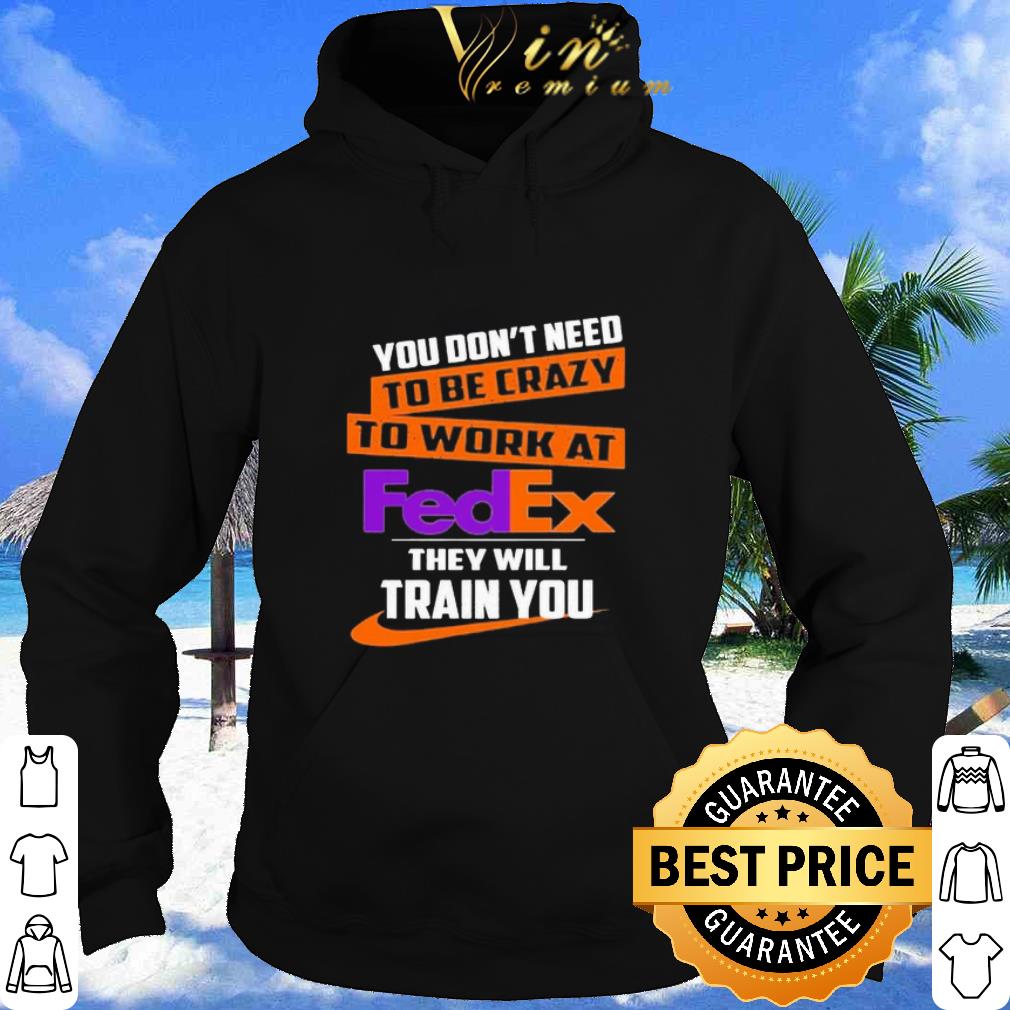 You don’t need to be crazy to work at FedEx they will train you shirt b2fe2f4f you don t need to be crazy to work at fedex they will train you shirt 4 - You don’t need to be crazy to work at FedEx they will train you shirt