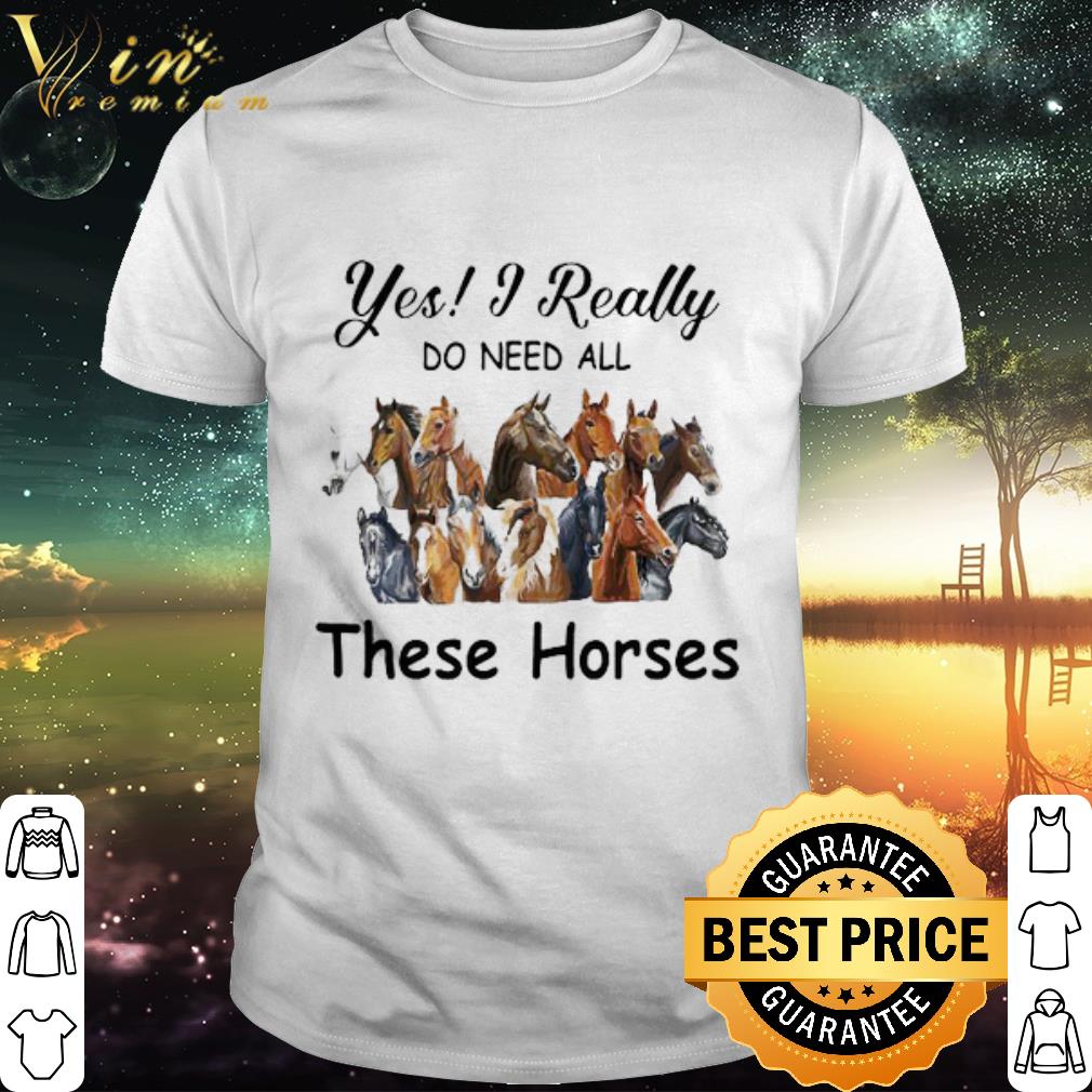Original Yes I Really Do Need All These Horses shirt