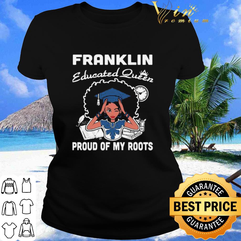 Best Black Girl Franklin Educated Queen Proud Of My Roots shirt