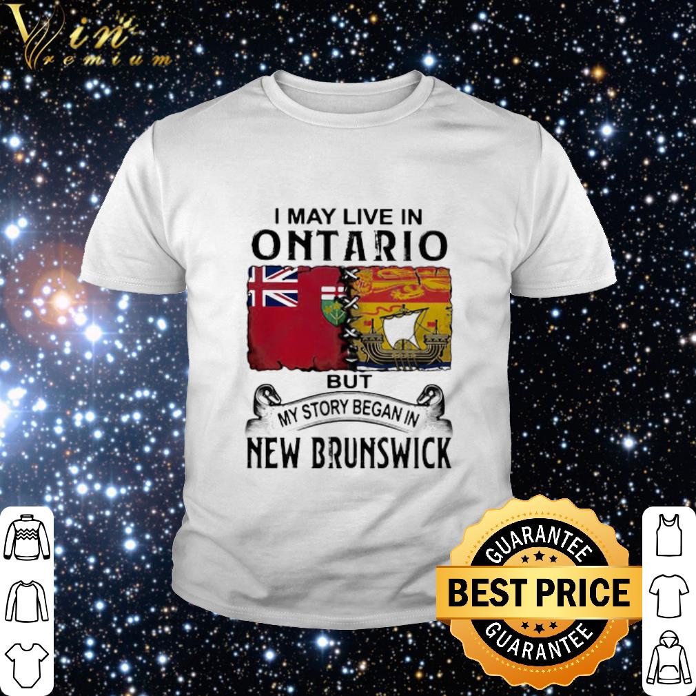 Top I May Live In Ontario But My Story Began In New Brunswick shirt
