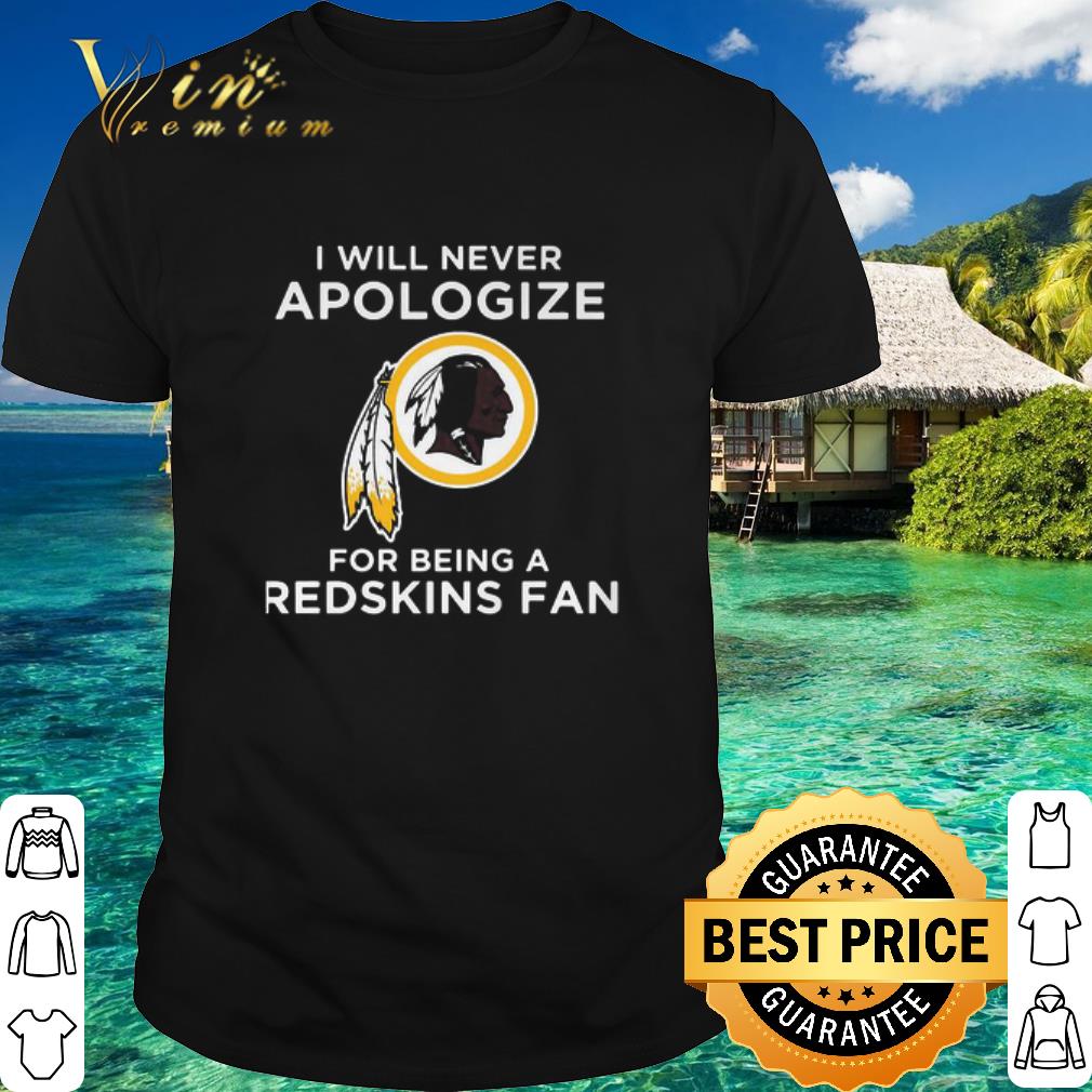 Pretty I Will Never Apologize For Being A Washington Redskins Fan shirt