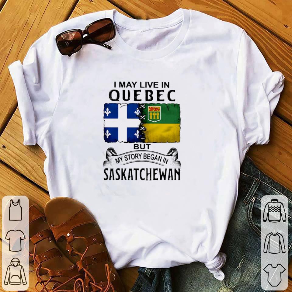 I May Live In Quebec But My Story Began In Saskatchewan shirt
