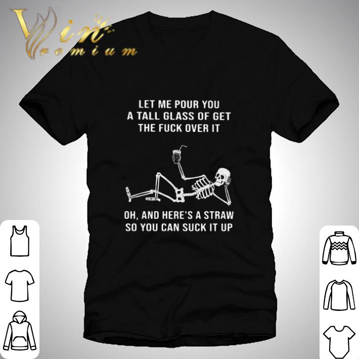 Skeleton Let Me Pour You A Tall Glass Of Get The Fuck Over It shirt
