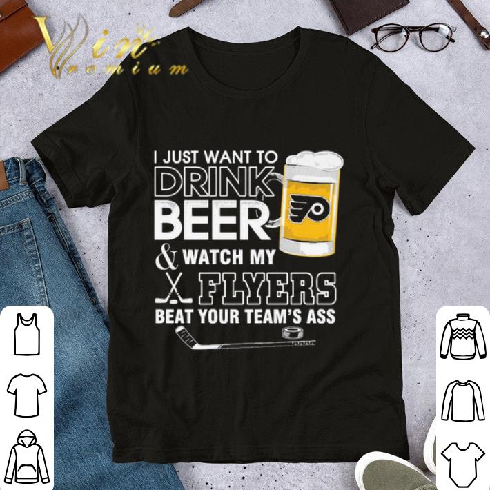 I just want to drink Beer & watch My Philadelphia Flyers beat your team’s ass shirt