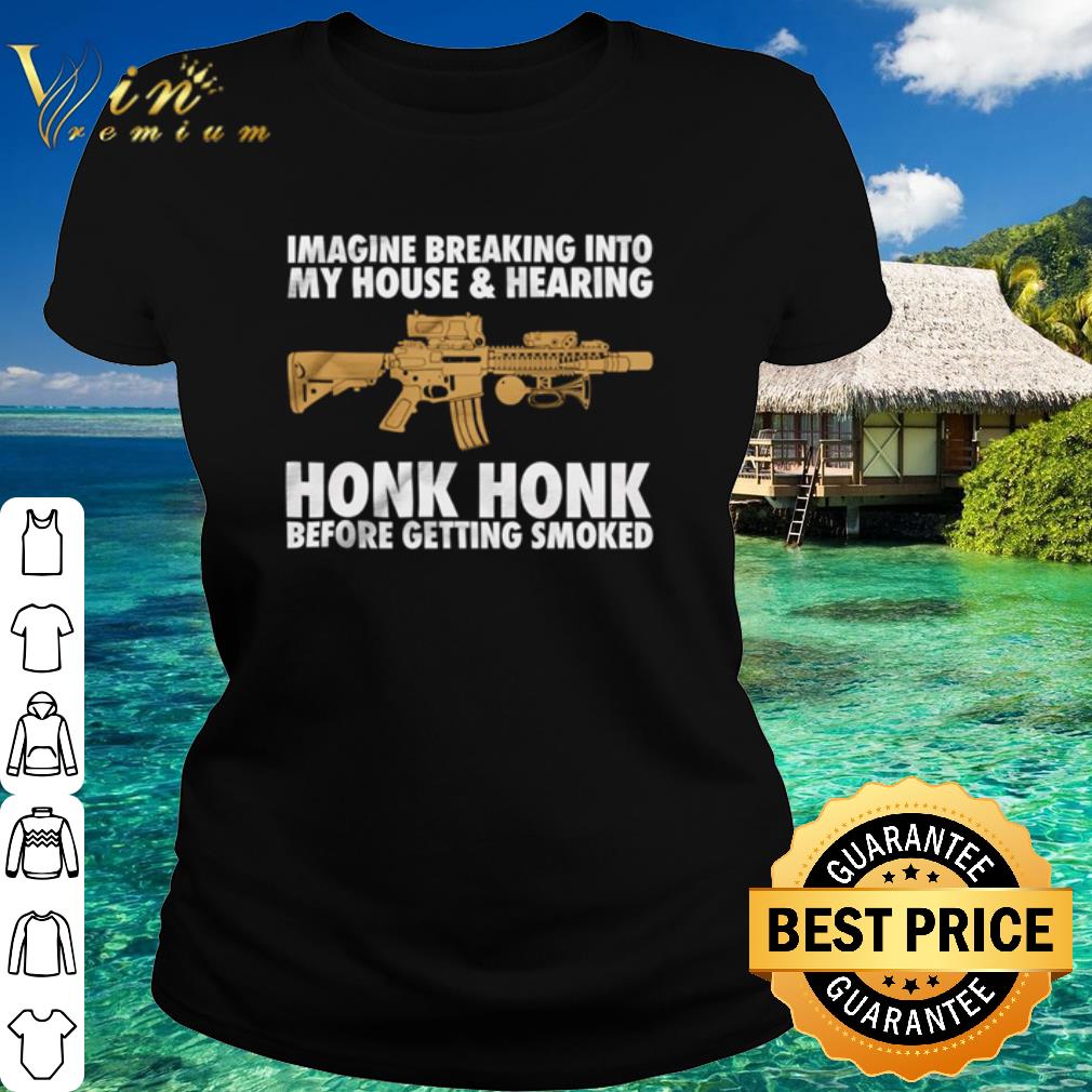 Official Gun Imagine Breaking Into My House And Hearing Honk Honk shirt