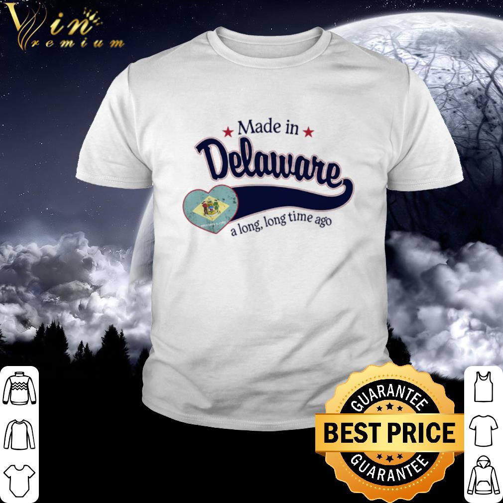 Cool Made in Delaware a long long time ago shirt