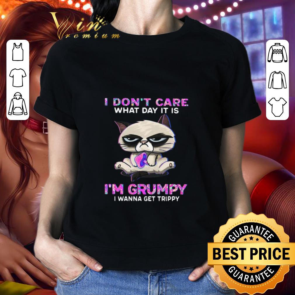 Meme Cat I Don’t Care What Day It Is I’m Grumpy I Wanna Get Trippy shirt