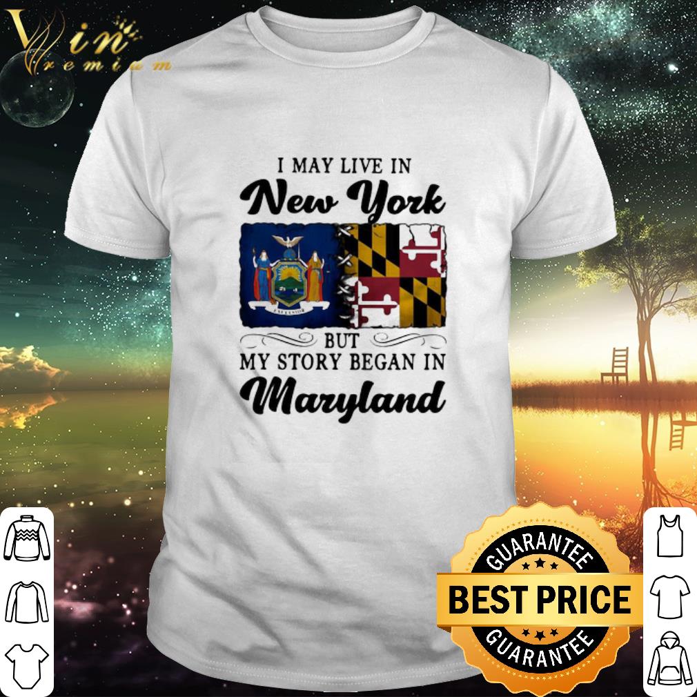 Best I May Live In New York But My Story Began In Maryland shirt