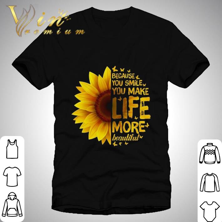 Sunflower because you smile you make life more beautiful shirt