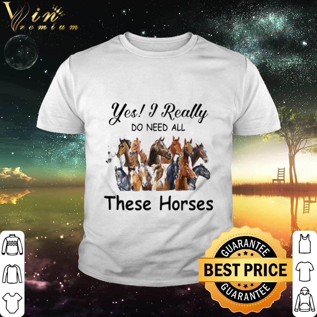 Original Yes I Really Do Need All These Horses shirt