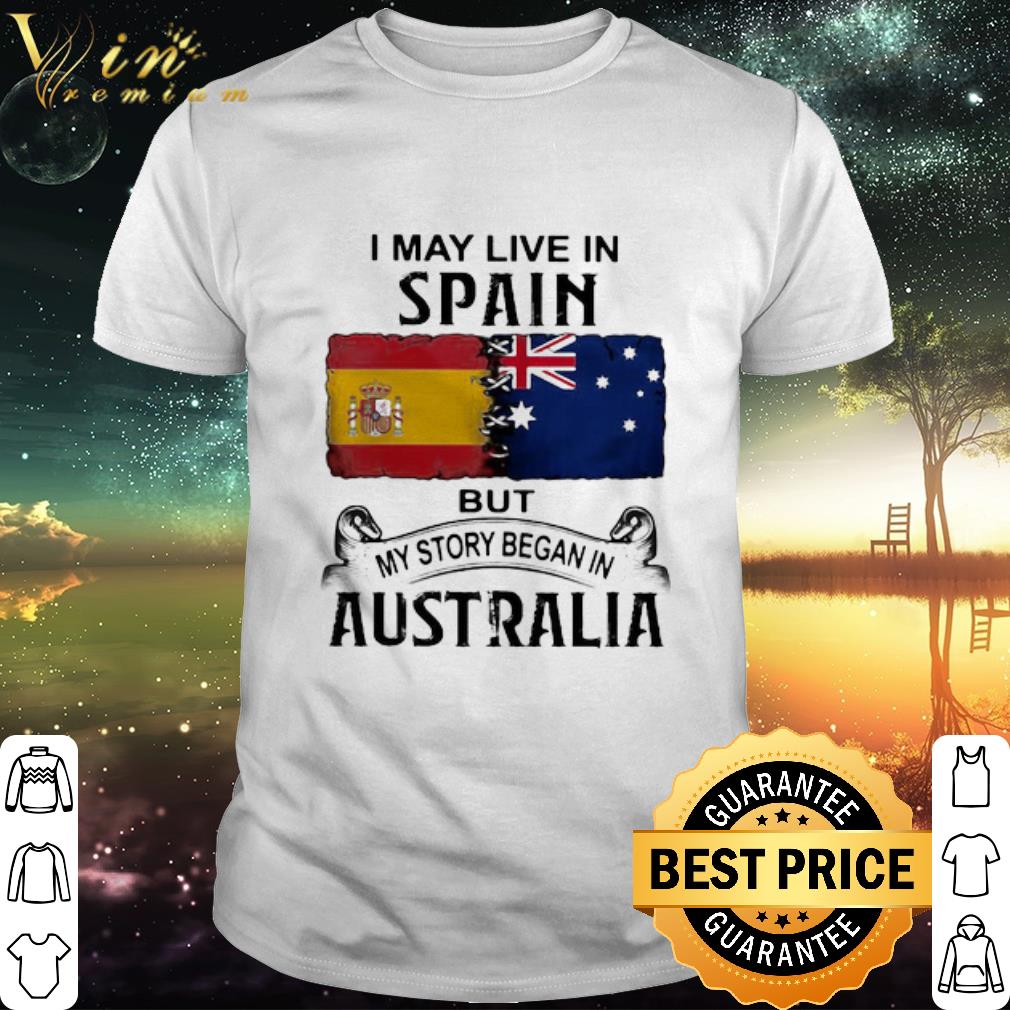 Premium I May Live Spain But My Story Began In Australia shirt