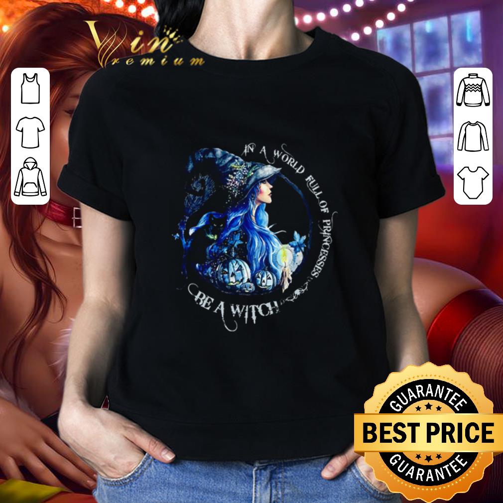 In A World Full Of Princesses Be A Witch Halloween shirt