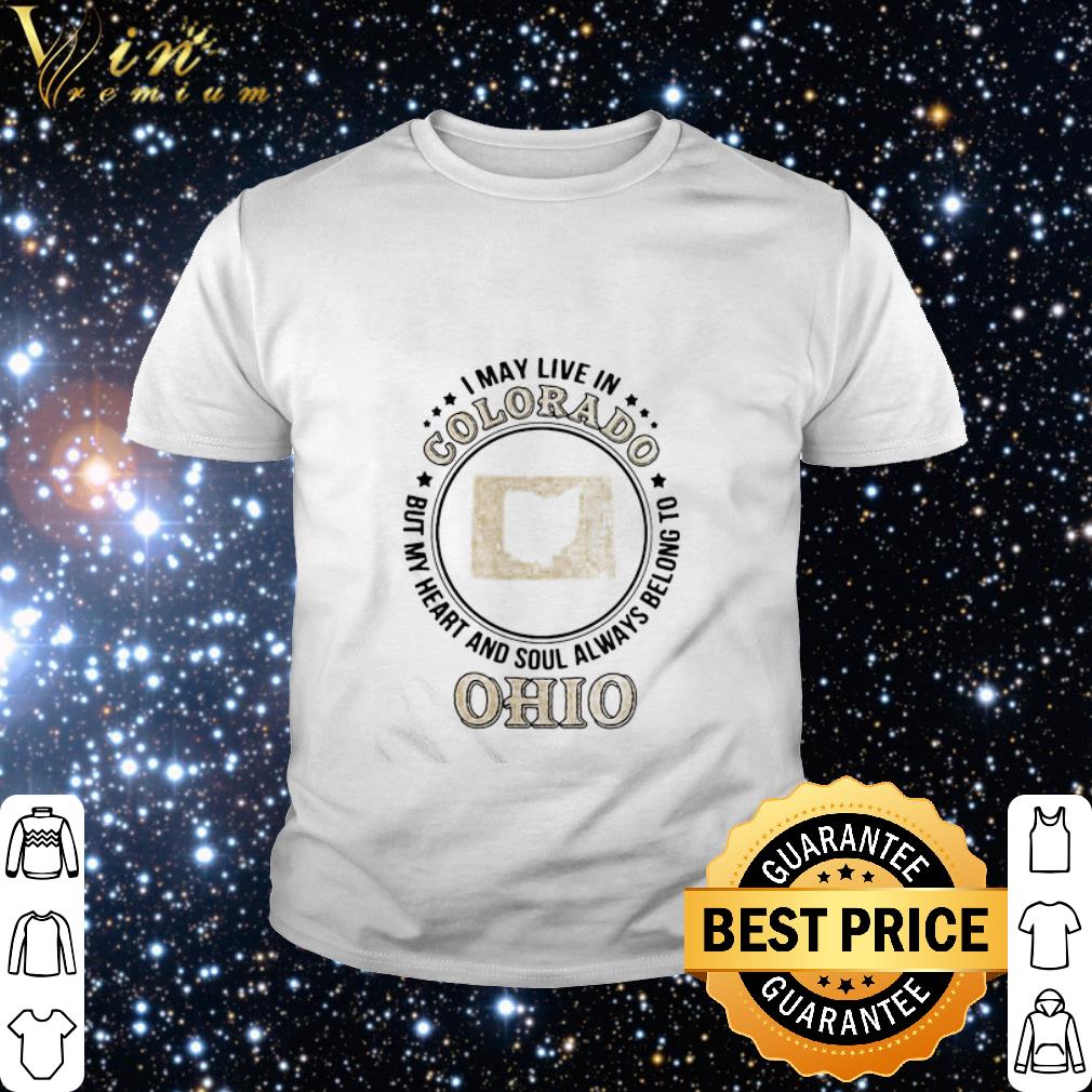 Nice I May Live In Colorado But My Heart And Soul Always Belong To Ohio shirt