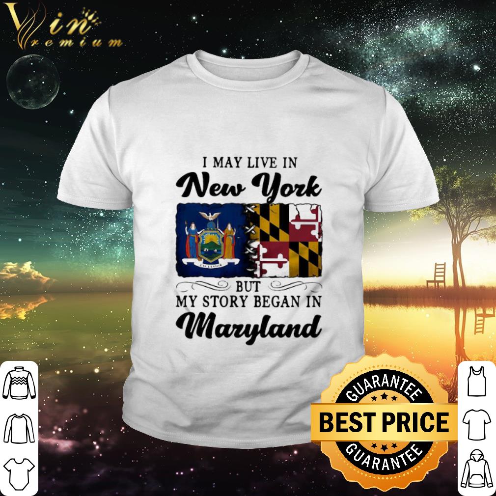 Best I May Live In New York But My Story Began In Maryland shirt